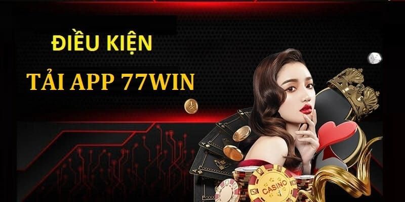 Một số điều kiện cần đáp ứng khi tải ứng dụng 77Win