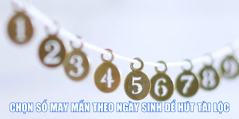 Chọn số may mắn theo ngày sinh để hút vận may cùng 77WIN